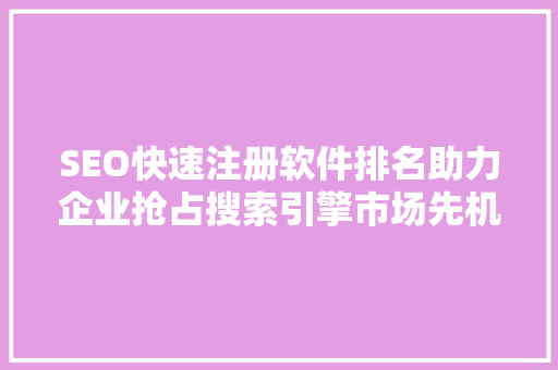 SEO快速注册软件排名助力企业抢占搜索引擎市场先机