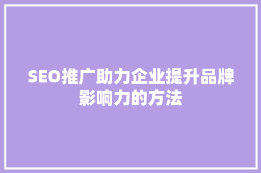 SEO推广助力企业提升品牌影响力的方法