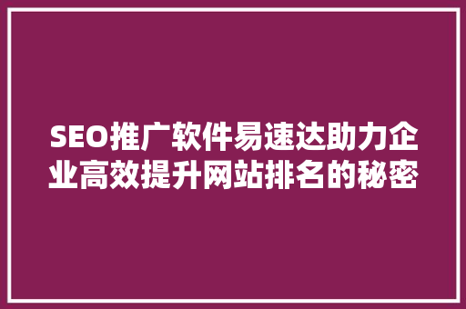SEO推广软件易速达助力企业高效提升网站排名的秘密武器