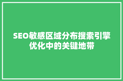 SEO敏感区域分布搜索引擎优化中的关键地带