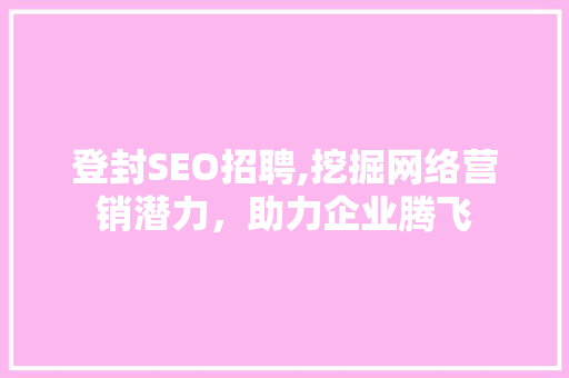 登封SEO招聘,挖掘网络营销潜力，助力企业腾飞
