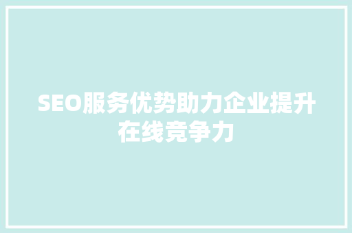 SEO服务优势助力企业提升在线竞争力