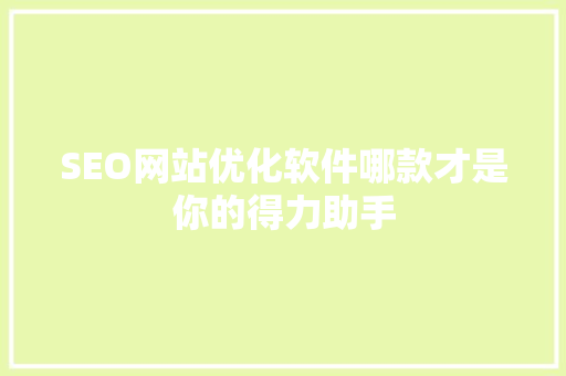 SEO网站优化软件哪款才是你的得力助手