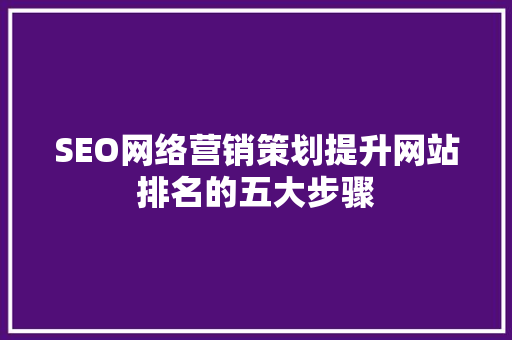 SEO网络营销策划提升网站排名的五大步骤