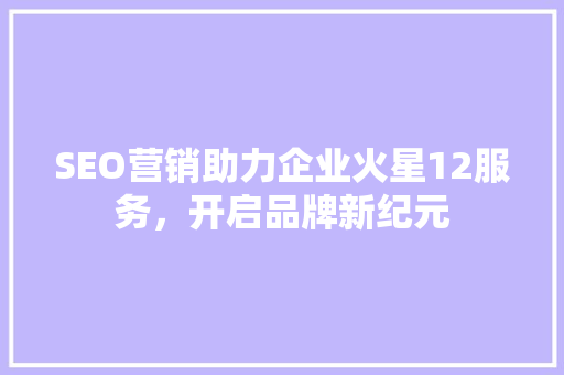 SEO营销助力企业火星12服务，开启品牌新纪元