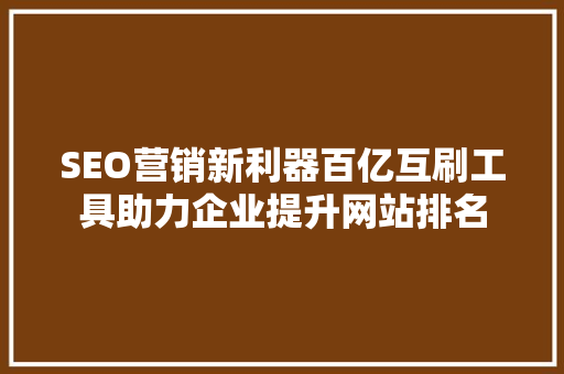 SEO营销新利器百亿互刷工具助力企业提升网站排名