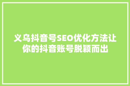 义乌抖音号SEO优化方法让你的抖音账号脱颖而出