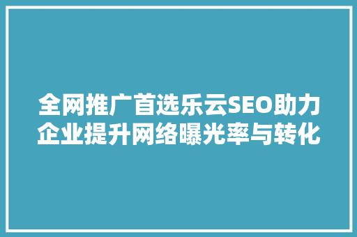 全网推广首选乐云SEO助力企业提升网络曝光率与转化率