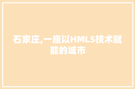 石家庄,一座以HML5技术赋能的城市