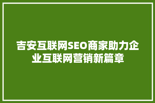 吉安互联网SEO商家助力企业互联网营销新篇章 Web前端