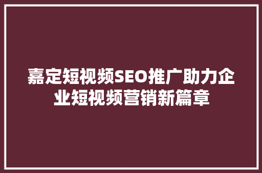 嘉定短视频SEO推广助力企业短视频营销新篇章