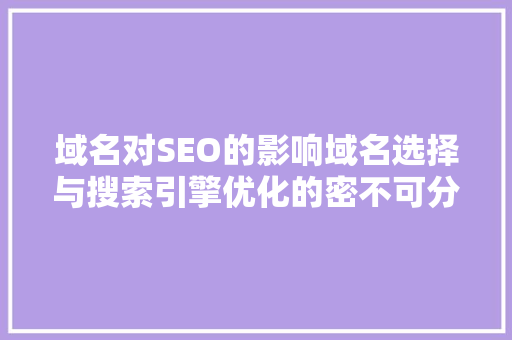 域名对SEO的影响域名选择与搜索引擎优化的密不可分关系