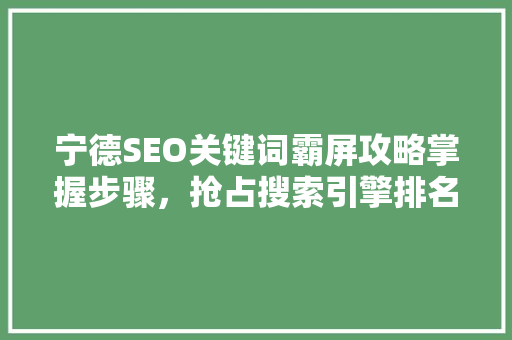 宁德SEO关键词霸屏攻略掌握步骤，抢占搜索引擎排名制高点