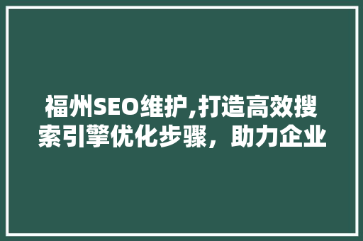 福州SEO维护,打造高效搜索引擎优化步骤，助力企业腾飞