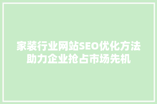 家装行业网站SEO优化方法助力企业抢占市场先机