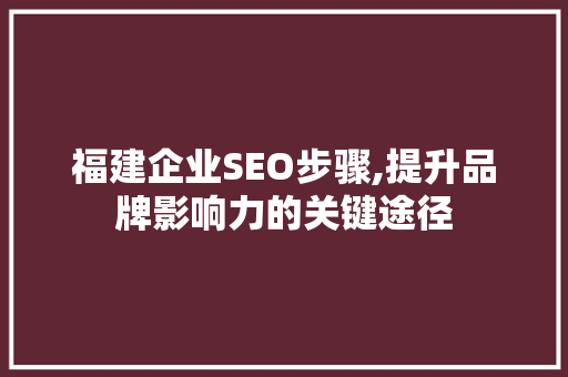 福建企业SEO步骤,提升品牌影响力的关键途径 福建企业SEO步骤,提升品牌影响力的关键途径 WordPress教程
