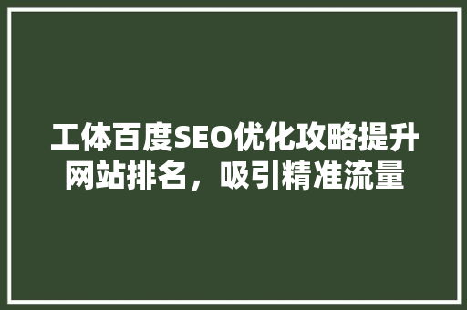 工体百度SEO优化攻略提升网站排名，吸引精准流量