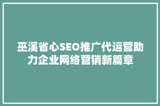 巫溪省心SEO推广代运营助力企业网络营销新篇章