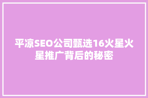 平凉SEO公司甄选16火星火星推广背后的秘密