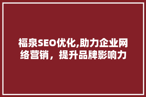 福泉SEO优化,助力企业网络营销，提升品牌影响力