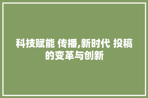 科技赋能 传播,新时代 投稿的变革与创新