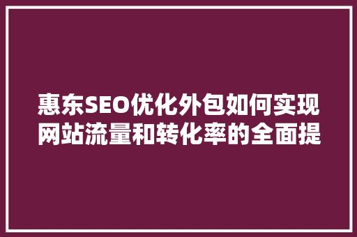 惠东SEO优化外包如何实现网站流量和转化率的全面提升