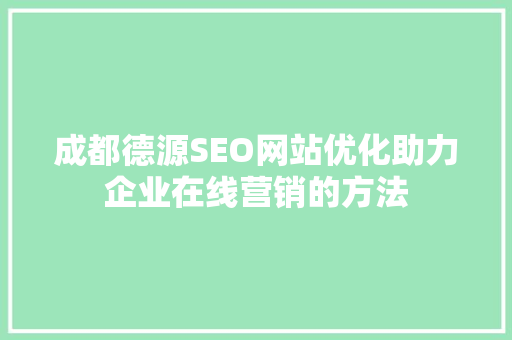 成都德源SEO网站优化助力企业在线营销的方法