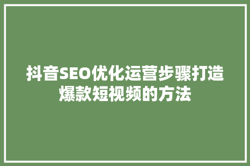 抖音SEO优化运营步骤打造爆款短视频的方法 建站教程