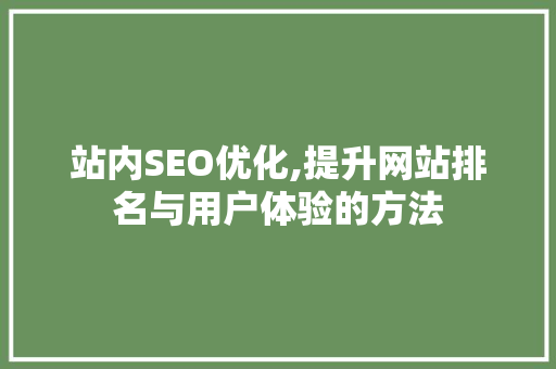 站内SEO优化,提升网站排名与用户体验的方法