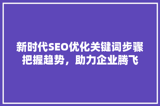 新时代SEO优化关键词步骤把握趋势，助力企业腾飞 友链在线