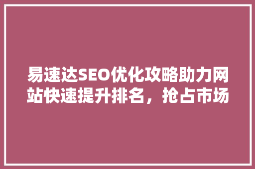 易速达SEO优化攻略助力网站快速提升排名，抢占市场先机