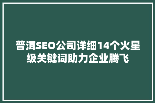 普洱SEO公司详细14个火星级关键词助力企业腾飞