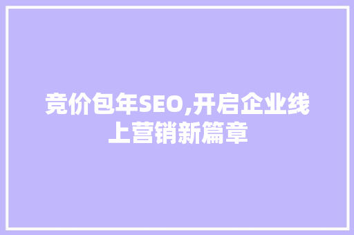 竞价包年SEO,开启企业线上营销新篇章