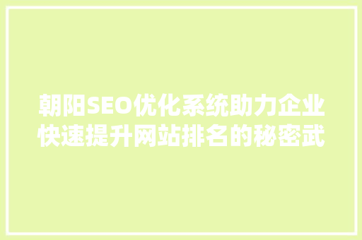 朝阳SEO优化系统助力企业快速提升网站排名的秘密武器 Web前端