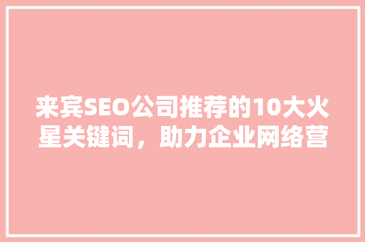 来宾SEO公司推荐的10大火星关键词，助力企业网络营销腾飞 友链在线