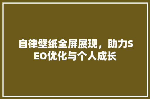 自律壁纸全屏展现，助力SEO优化与个人成长