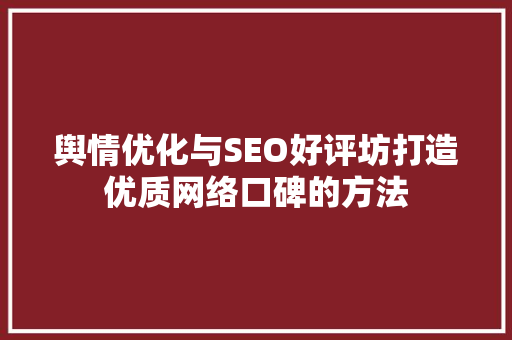 舆情优化与SEO好评坊打造优质网络口碑的方法