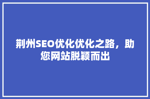 荆州SEO优化优化之路，助您网站脱颖而出 友链在线