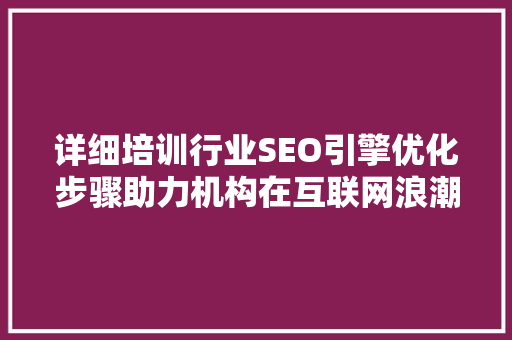 详细培训行业SEO引擎优化步骤助力机构在互联网浪潮中脱颖而出 WordPress教程