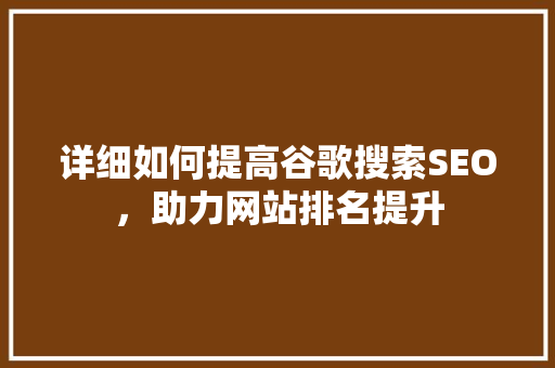 详细如何提高谷歌搜索SEO，助力网站排名提升 建站教程