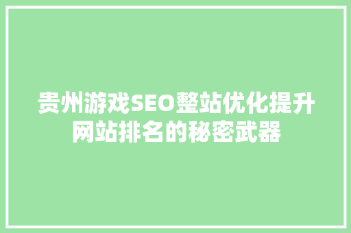 贵州游戏SEO整站优化提升网站排名的秘密武器