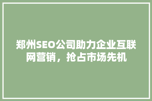 郑州SEO公司助力企业互联网营销，抢占市场先机