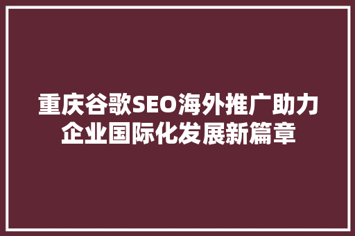 重庆谷歌SEO海外推广助力企业国际化发展新篇章