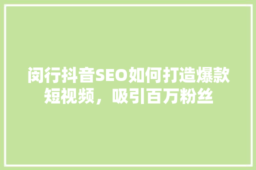 闵行抖音SEO如何打造爆款短视频，吸引百万粉丝
