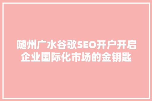 随州广水谷歌SEO开户开启企业国际化市场的金钥匙 WordPress教程