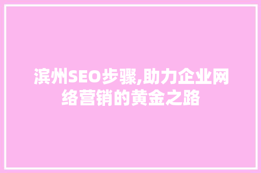滨州SEO步骤,助力企业网络营销的黄金之路 滨州SEO步骤,助力企业网络营销的黄金之路 建站教程