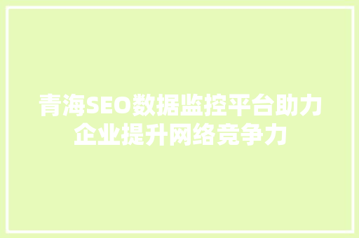 青海SEO数据监控平台助力企业提升网络竞争力
