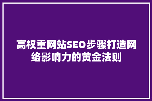 高权重网站SEO步骤打造网络影响力的黄金法则