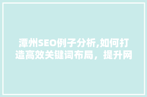 潭州SEO例子分析,如何打造高效关键词布局，提升网站流量