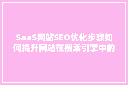 SaaS网站SEO优化步骤如何提升网站在搜索引擎中的排名